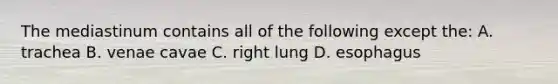 The mediastinum contains all of the following except the: A. trachea B. venae cavae C. right lung D. esophagus