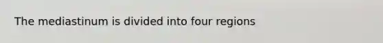 The mediastinum is divided into four regions
