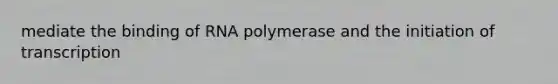 mediate the binding of RNA polymerase and the initiation of transcription