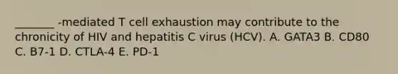 _______ -mediated T cell exhaustion may contribute to the chronicity of HIV and hepatitis C virus (HCV). A. GATA3 B. CD80 C. B7-1 D. CTLA-4 E. PD-1