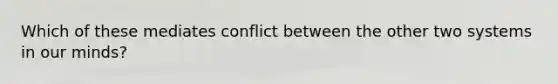 Which of these mediates conflict between the other two systems in our minds?