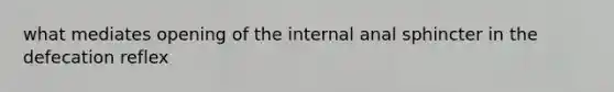 what mediates opening of the internal anal sphincter in the defecation reflex