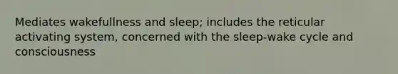 Mediates wakefullness and sleep; includes the reticular activating system, concerned with the sleep-wake cycle and consciousness