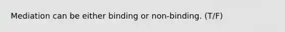 Mediation can be either binding or non-binding. (T/F)