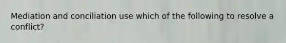 Mediation and conciliation use which of the following to resolve a conflict?