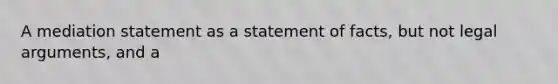 A mediation statement as a statement of facts, but not legal arguments, and a