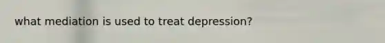 what mediation is used to treat depression?