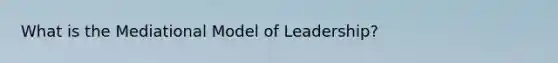 What is the Mediational Model of Leadership?