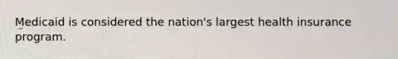 Medicaid is considered the nation's largest health insurance program.