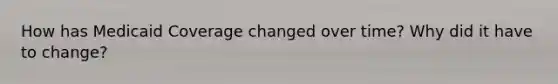 How has Medicaid Coverage changed over time? Why did it have to change?