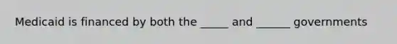 Medicaid is financed by both the _____ and ______ governments
