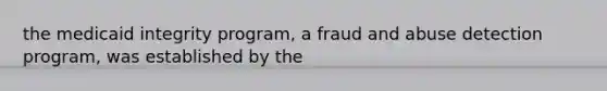 the medicaid integrity program, a fraud and abuse detection program, was established by the