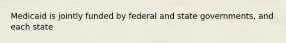 Medicaid is jointly funded by federal and state governments, and each state