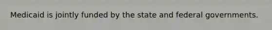 Medicaid is jointly funded by the state and federal governments.