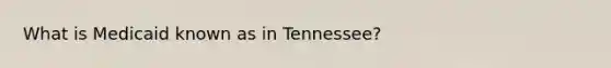 What is Medicaid known as in Tennessee?