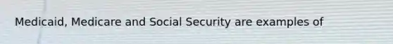 Medicaid, Medicare and Social Security are examples of