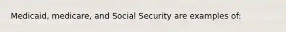 Medicaid, medicare, and Social Security are examples of: