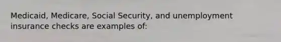 Medicaid, Medicare, Social Security, and unemployment insurance checks are examples of: