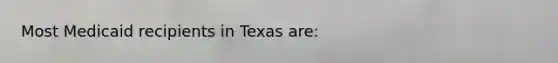 Most Medicaid recipients in Texas are: