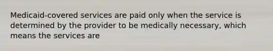 Medicaid-covered services are paid only when the service is determined by the provider to be medically necessary, which means the services are