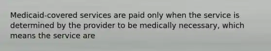 Medicaid-covered services are paid only when the service is determined by the provider to be medically necessary, which means the service are