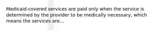 Medicaid-covered services are paid only when the service is determined by the provider to be medically necessary, which means the services are...