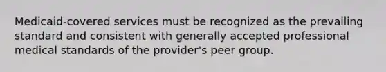 Medicaid-covered services must be recognized as the prevailing standard and consistent with generally accepted professional medical standards of the provider's peer group.