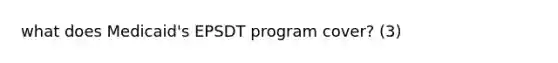 what does Medicaid's EPSDT program cover? (3)