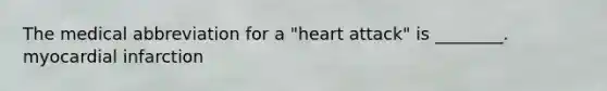 The medical abbreviation for a​ "heart attack" is​ ________. myocardial infarction