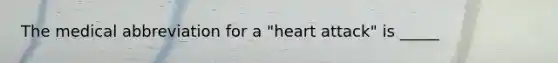 The medical abbreviation for a​ "heart attack" is​ _____