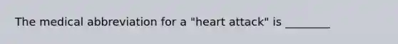 The medical abbreviation for a​ "heart attack" is​ ________