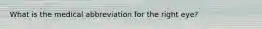 What is the medical abbreviation for the right eye?