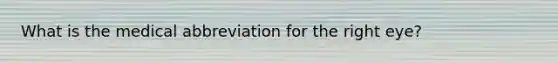 What is the medical abbreviation for the right eye?