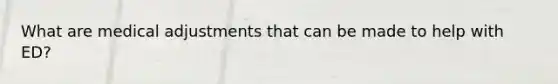 What are medical adjustments that can be made to help with ED?