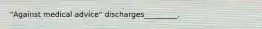 "Against medical advice" discharges_________.