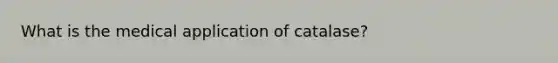 What is the medical application of catalase?