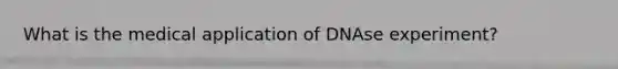 What is the medical application of DNAse experiment?