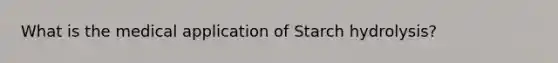 What is the medical application of Starch hydrolysis?