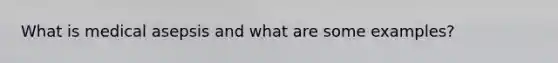 What is medical asepsis and what are some examples?