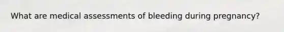 What are medical assessments of bleeding during pregnancy?