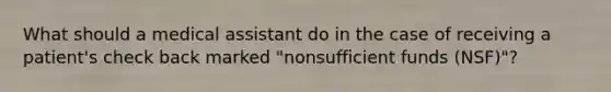 What should a medical assistant do in the case of receiving a patient's check back marked "nonsufficient funds (NSF)"?