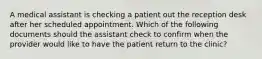 A medical assistant is checking a patient out the reception desk after her scheduled appointment. Which of the following documents should the assistant check to confirm when the provider would like to have the patient return to the clinic?