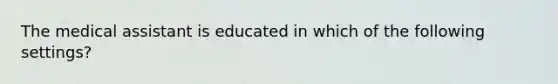 The medical assistant is educated in which of the following settings?