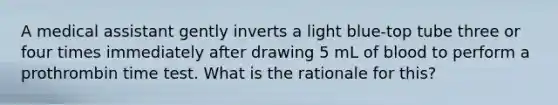 A medical assistant gently inverts a light blue-top tube three or four times immediately after drawing 5 mL of blood to perform a prothrombin time test. What is the rationale for this?