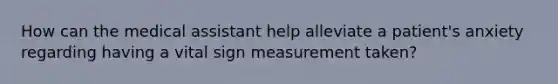 How can the medical assistant help alleviate a patient's anxiety regarding having a vital sign measurement taken?