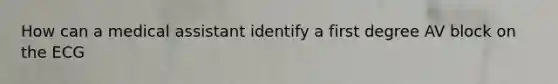 How can a medical assistant identify a first degree AV block on the ECG