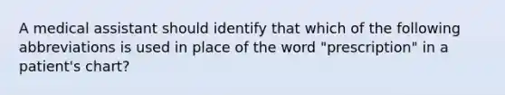 A medical assistant should identify that which of the following abbreviations is used in place of the word "prescription" in a patient's chart?