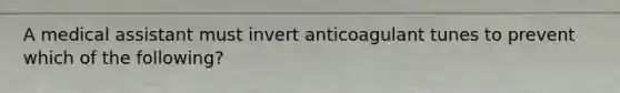 A medical assistant must invert anticoagulant tunes to prevent which of the following?