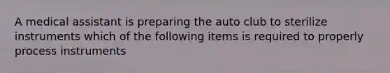 A medical assistant is preparing the auto club to sterilize instruments which of the following items is required to properly process instruments