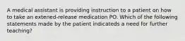 A medical assistant is providing instruction to a patient on how to take an extened-release medication PO. Which of the following statements made by the patient indicateds a need for further teaching?